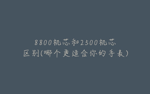 8800机芯和2500机芯区别(哪个更适合你的手表)