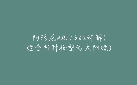 阿玛尼AR11362详解(适合哪种脸型的太阳镜)-亿表网 阿玛尼AR11362详解(适合哪种脸型的太阳镜)-亿表网