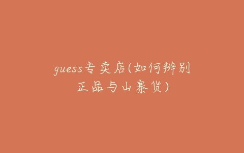 guess专卖店(如何辨别正品与山寨货)