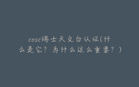 cosc瑞士天文台认证(什么是它？为什么这么重要？)