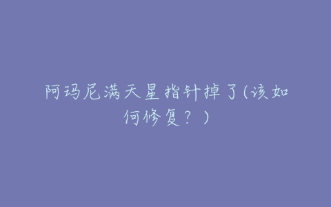 阿玛尼满天星指针掉了(该如何修复?)-亿表网 阿玛尼满天星指针掉了(该如何修复?)-亿表网