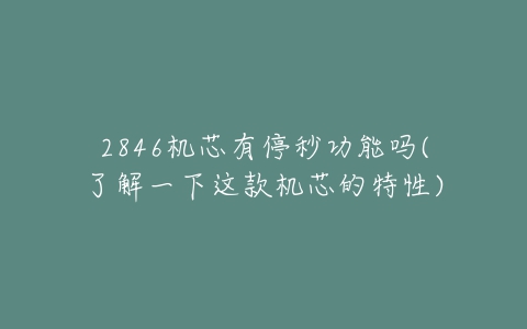 2846机芯有停秒功能吗(了解一下这款机芯的特性)