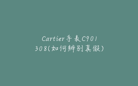 Cartier手表C901308(如何辨别真假)