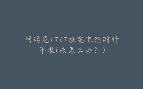 阿玛尼1767换完电池时针不准(该怎么办?)-亿表网 阿玛尼1767换完电池时针不准(该怎么办?)-亿表网