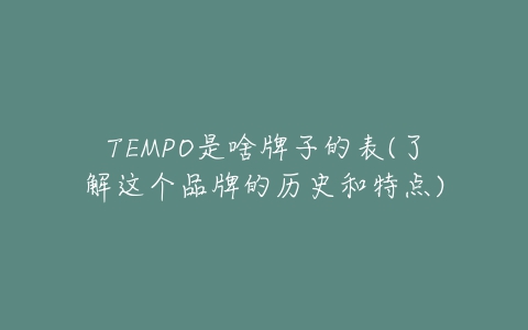 TEMPO是啥牌子的表(了解这个品牌的历史和特点)