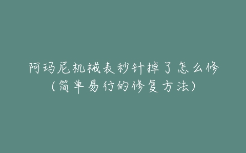 阿玛尼机械表秒针掉了怎么修(简单易行的修复方法)