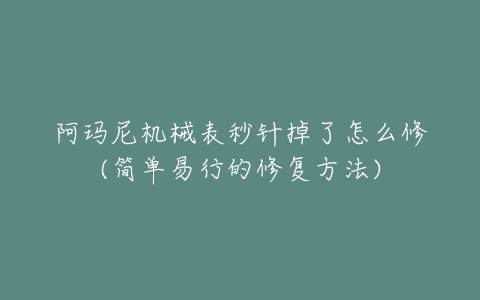 阿玛尼机械表秒针掉了怎么修(简单易行的修复方法)