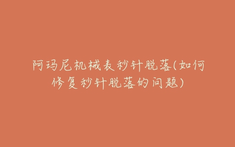 阿玛尼机械表秒针脱落(如何修复秒针脱落的问题)-亿表网 阿玛尼机械表秒针脱落(如何修复秒针脱落的问题)-亿表网