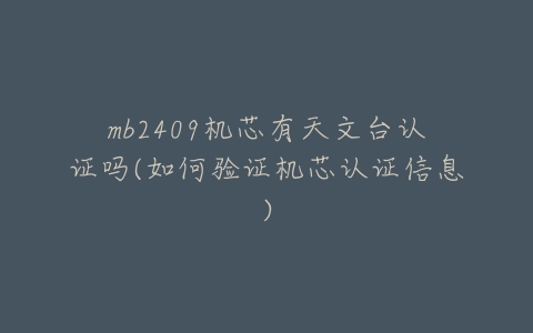 mb2409机芯有天文台认证吗(如何验证机芯认证信息)-亿表网 mb2409机芯有天文台认证吗(如何验证机芯认证信息)-亿表网
