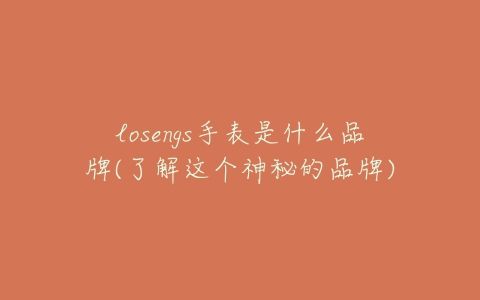 losengs手表是什么品牌(了解这个神秘的品牌)