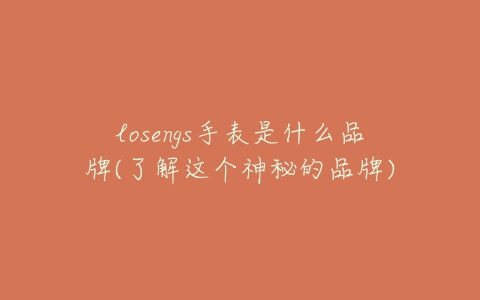 losengs手表是什么品牌(了解这个神秘的品牌)