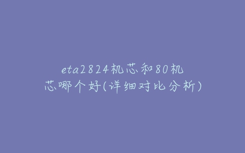 eta2824机芯和80机芯哪个好(详细对比分析)-亿表网 eta2824机芯和80机芯哪个好(详细对比分析)-亿表网