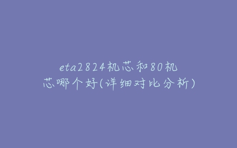 eta2824机芯和80机芯哪个好(详细对比分析)