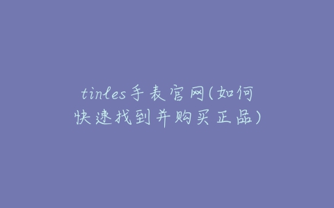 tinles手表官网(如何快速找到并购买正品)