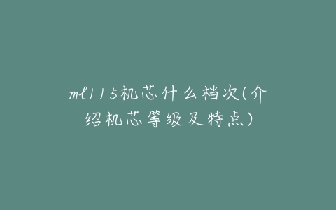 ml115机芯什么档次(介绍机芯等级及特点)-亿表网 ml115机芯什么档次(介绍机芯等级及特点)-亿表网