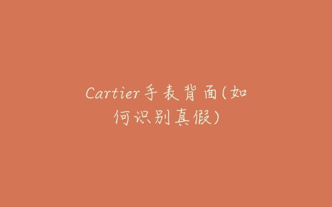 Cartier手表背面(如何识别真假)-亿表网