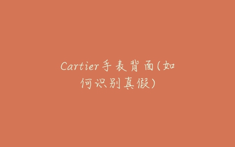 Cartier手表背面(如何识别真假)-亿表网 Cartier手表背面(如何识别真假)-亿表网