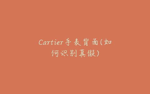 Cartier手表背面(如何识别真假)