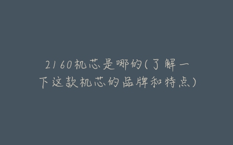 2160机芯是哪的(了解一下这款机芯的品牌和特点)-亿表网 2160机芯是哪的(了解一下这款机芯的品牌和特点)-亿表网