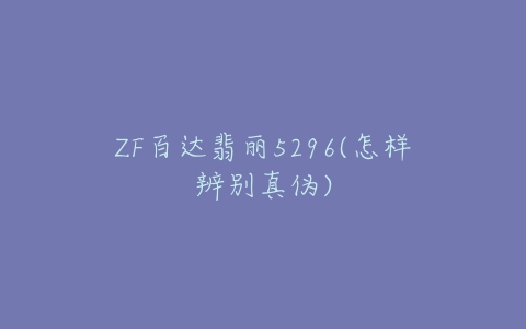 ZF百达翡丽5296(怎样辨别真伪)