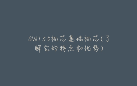 SW155机芯基础机芯(了解它的特点和优势)