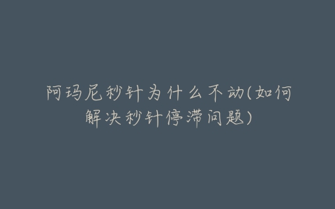 阿玛尼秒针为什么不动(如何解决秒针停滞问题)-亿表网 阿玛尼秒针为什么不动(如何解决秒针停滞问题)-亿表网