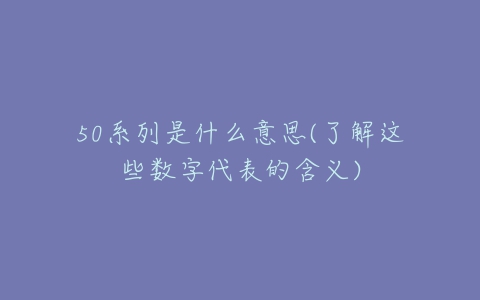 50系列是什么意思(了解这些数字代表的含义)-亿表网 50系列是什么意思(了解这些数字代表的含义)-亿表网