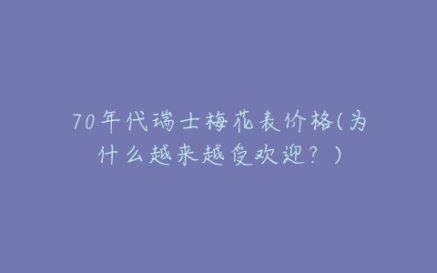 70年代瑞士梅花表价格(为什么越来越受欢迎？)