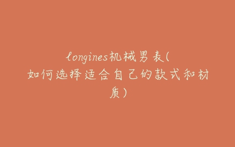 longines机械男表(如何选择适合自己的款式和材质)