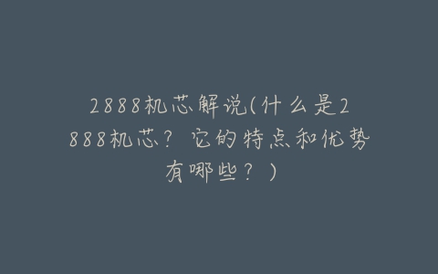 2888机芯解说(什么是2888机芯?它的特点和优势有哪些?)-亿表网 2888机芯解说(什么是2888机芯?它的特点和优势有哪些?)-亿表网