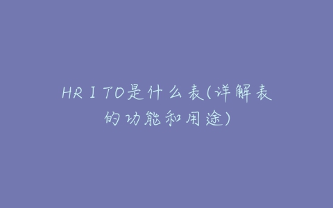 HRⅠTO是什么表(详解表的功能和用途)