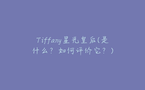 Tiffany星光皇后(是什么？如何评价它？)