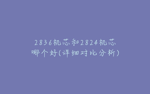 2836机芯和2824机芯哪个好(详细对比分析)