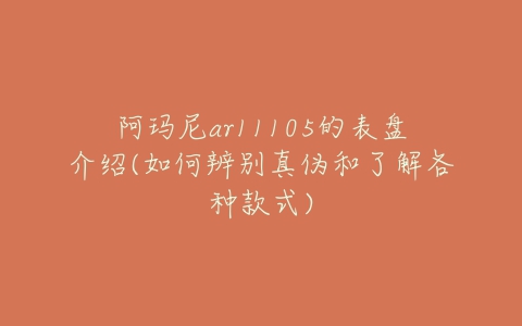 阿玛尼ar11105的表盘介绍(如何辨别真伪和了解各种款式)