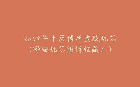 2009年卡历博所有款机芯(哪些机芯值得收藏?)-亿表网 2009年卡历博所有款机芯(哪些机芯值得收藏?)-亿表网