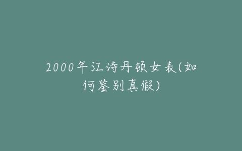 2000年江诗丹顿女表(如何鉴别真假)