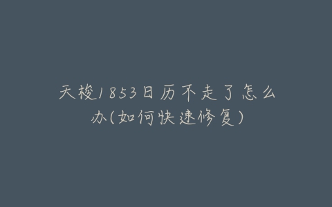 天梭1853日历不走了怎么办(如何快速修复)