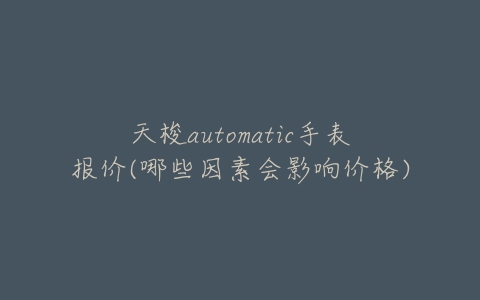 天梭automatic手表报价(哪些因素会影响价格)