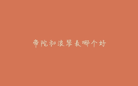 帝陀和浪琴表哪个好