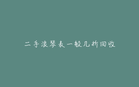 二手浪琴表一般几折回收