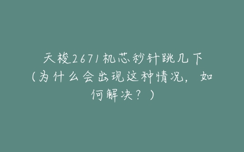 天梭2671机芯秒针跳几下(为什么会出现这种情况，如何解决？)