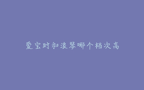 爱宝时和浪琴哪个档次高