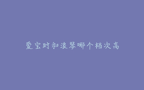 爱宝时和浪琴哪个档次高