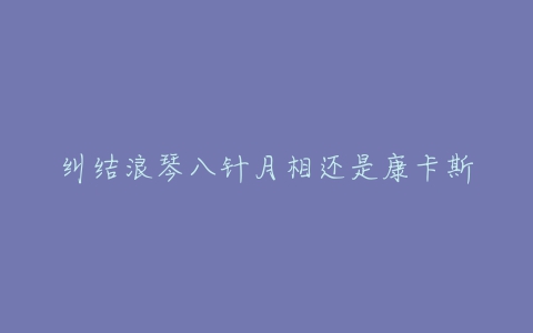 纠结浪琴八针月相还是康卡斯