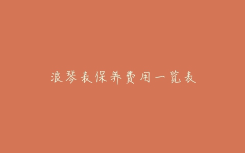 浪琴表保养费用一览表