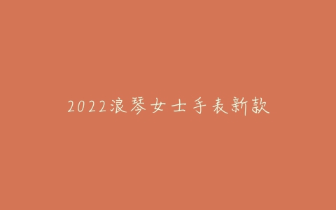 2022浪琴女士手表新款