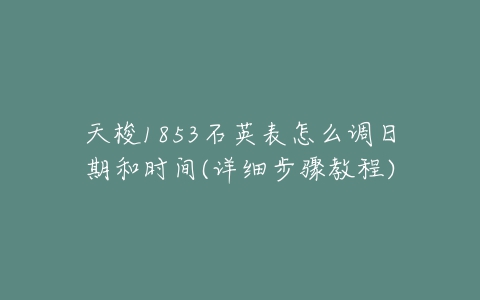 天梭1853石英表怎么调日期和时间(详细步骤教程)