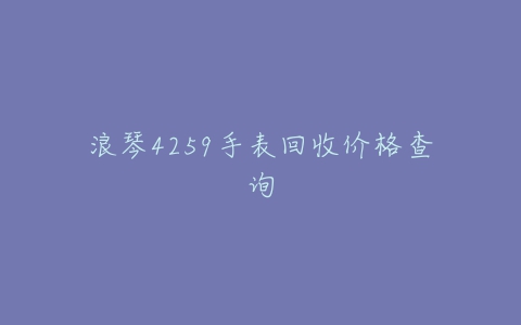 浪琴4259手表回收价格查询