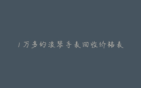 1万多的浪琴手表回收价格表