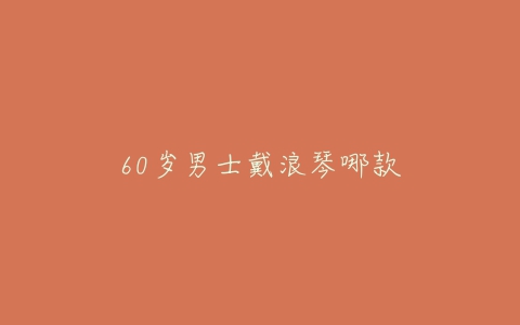 60岁男士戴浪琴哪款